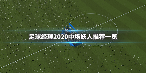 《足球经理2020》中场妖人有哪些 中场妖人名单一览 1