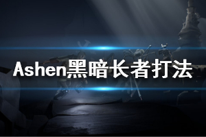 《Ashen》黑暗长者Riak怎么打 黑暗长者Riak打法分享