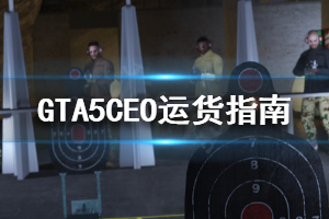 《GTA5》CEO怎么运货 单人公开战局CEO运货指南