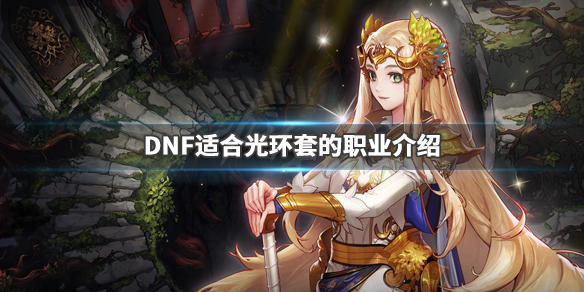 《DNF》什么职业适合光环套 适合光环套的职业介绍 1