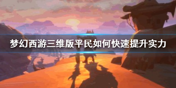 《梦幻西游三维版》平民怎么快速提升实力 梦幻西游三维版怎么玩 1