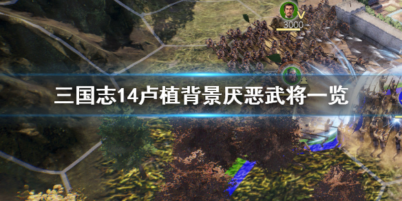 《三国志14》卢植最讨厌谁 卢植背景厌恶武将一览 1