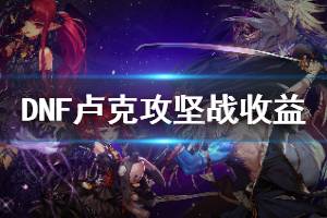 《DNF》打卢克赚钱吗 卢克攻坚战收益分析