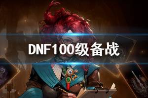 《DNF》100版本应该做什么 100级备战应该做的事一览