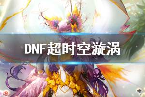 《DNF》超时空漩涡能获得多少材料 超时空漩涡获得材料介绍